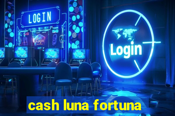 cash luna fortuna